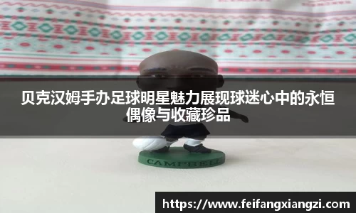 贝克汉姆手办足球明星魅力展现球迷心中的永恒偶像与收藏珍品